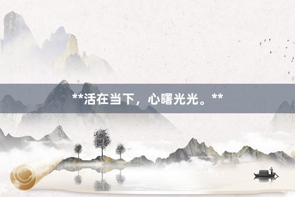 **活在当下，心曙光光。**